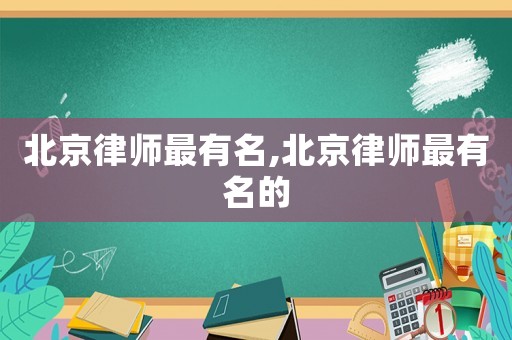 北京律師最有名,北京律師最有名的