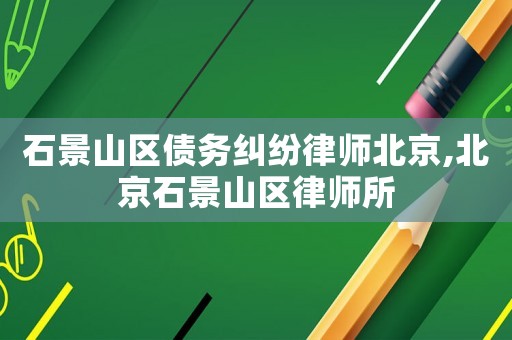 石景山區債務糾紛律師北京,北京石景山區律師所