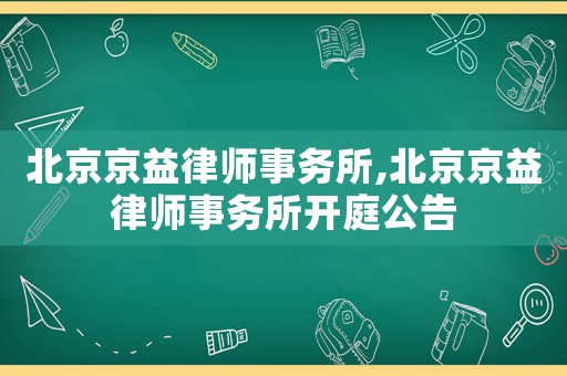 北京京益律師事務(wù)所,北京京益律師事務(wù)所開(kāi)庭公告