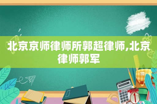 北京京師律師所郭超律師,北京律師郭軍