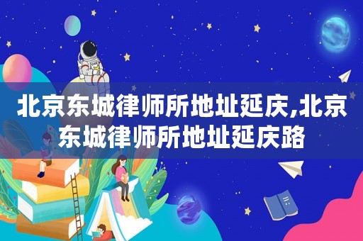 北京東城律師所地址延慶,北京東城律師所地址延慶路