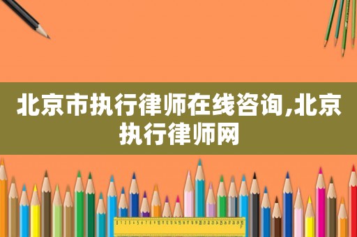 北京市執(zhí)行律師在線咨詢,北京執(zhí)行律師網(wǎng)