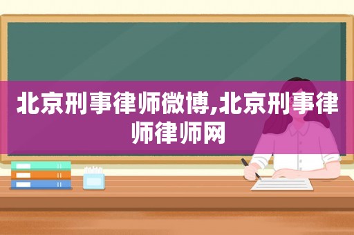 北京刑事律師微博,北京刑事律師律師網