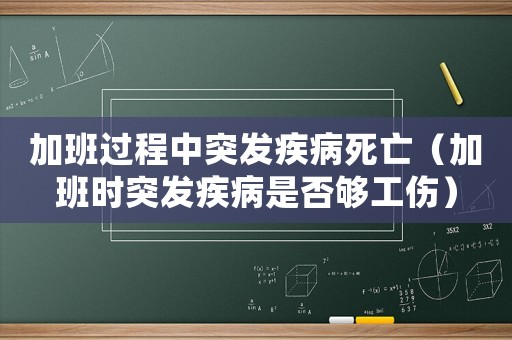 加班過程中突發疾病死亡（加班時突發疾病是否夠工傷）
