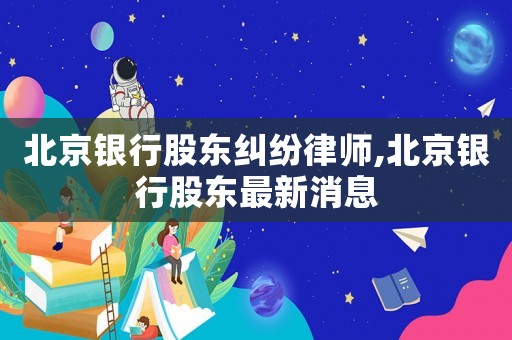 北京銀行股東糾紛律師,北京銀行股東最新消息