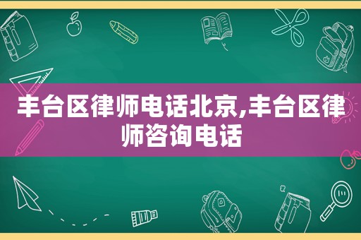 豐臺區律師電話北京,豐臺區律師咨詢電話