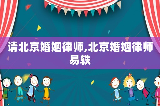 請北京婚姻律師,北京婚姻律師易軼