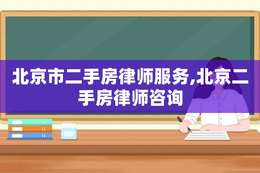 北京市二手房律師服務,北京二手房律師咨詢