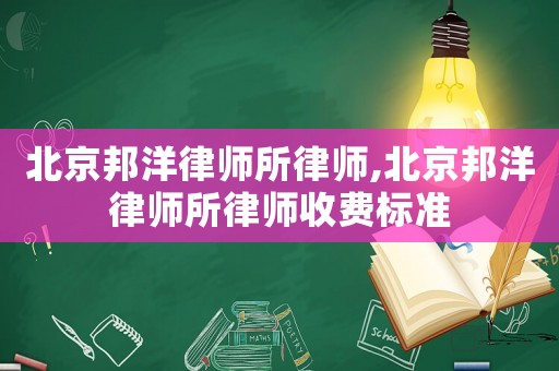 北京邦洋律師所律師,北京邦洋律師所律師收費標準