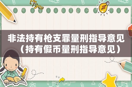 非法持有槍支罪量刑指導意見（持有假幣量刑指導意見）