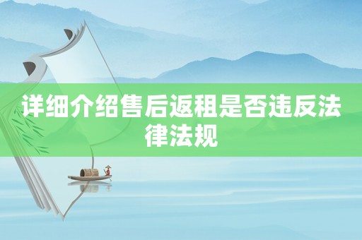 詳細(xì)介紹售后返租是否違反法律法規(guī)