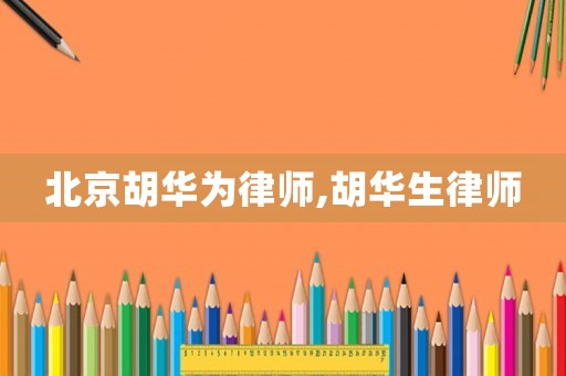 北京胡華為律師,胡華生律師