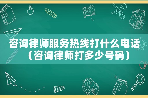 咨詢律師服務熱線打什么電話（咨詢律師打多少號碼）
