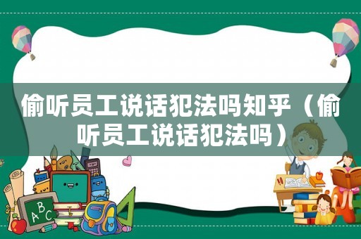 偷聽員工說話犯法嗎知乎（偷聽員工說話犯法嗎）