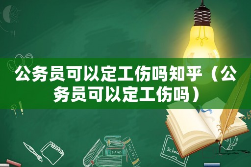 公務員可以定工傷嗎知乎（公務員可以定工傷嗎）