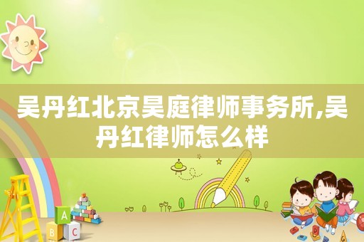 吳丹紅北京昊庭律師事務(wù)所,吳丹紅律師怎么樣