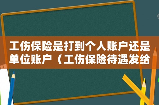 工傷保險(xiǎn)是打到個(gè)人賬戶還是單位賬戶（工傷保險(xiǎn)待遇發(fā)給單位還是個(gè)人）