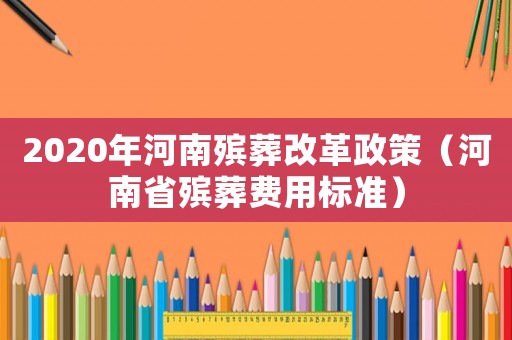 2020年河南殯葬改革政策（河南省殯葬費(fèi)用標(biāo)準(zhǔn)）