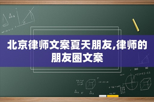 北京律師文案夏天朋友,律師的朋友圈文案