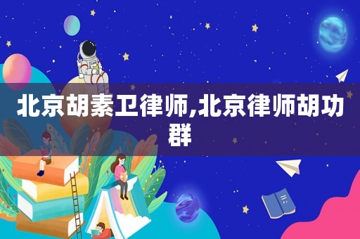 北京胡素衛律師,北京律師胡功群