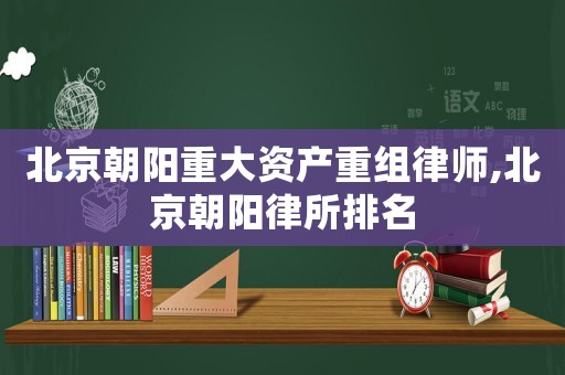 北京朝陽重大資產重組律師,北京朝陽律所排名
