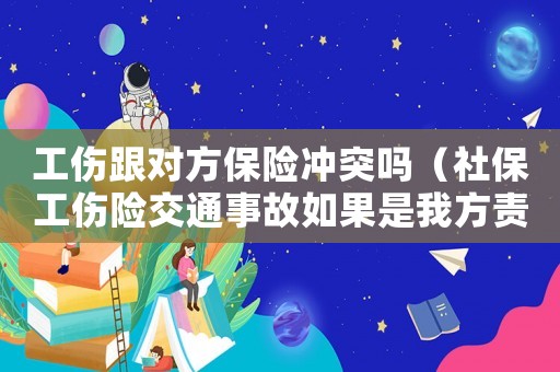 工傷跟對方保險沖突嗎（社保工傷險交通事故如果是我方責(zé)任）