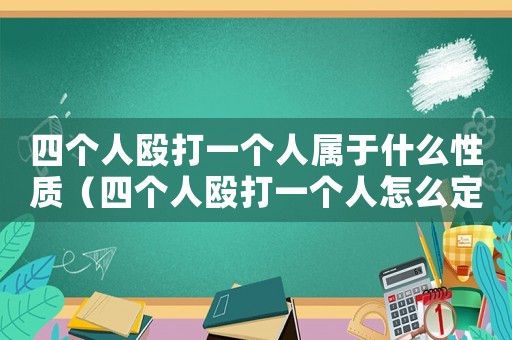 四個人毆打一個人屬于什么性質(zhì)（四個人毆打一個人怎么定罪）