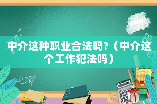 中介這種職業合法嗎?（中介這個工作犯法嗎）