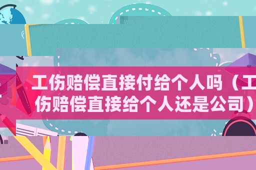 工傷賠償直接付給個人嗎（工傷賠償直接給個人還是公司）