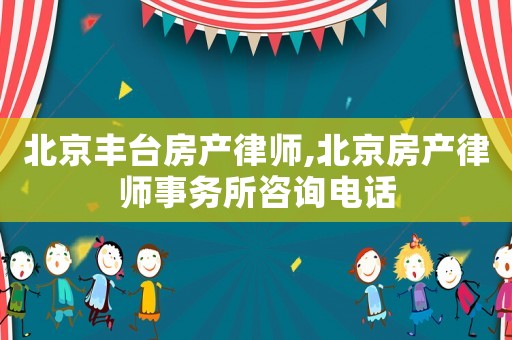 北京豐臺房產律師,北京房產律師事務所咨詢電話