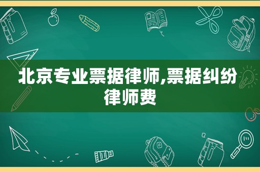 北京專業票據律師,票據糾紛 律師費