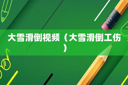 大雪滑倒視頻（大雪滑倒工傷）