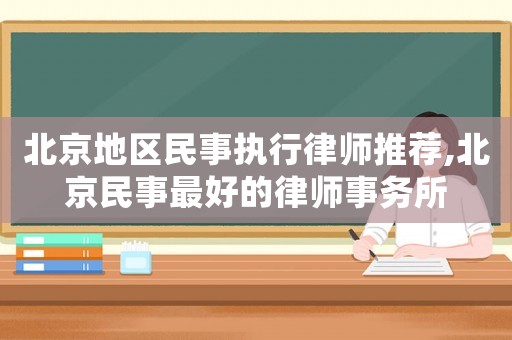 北京地區民事執行律師推薦,北京民事最好的律師事務所
