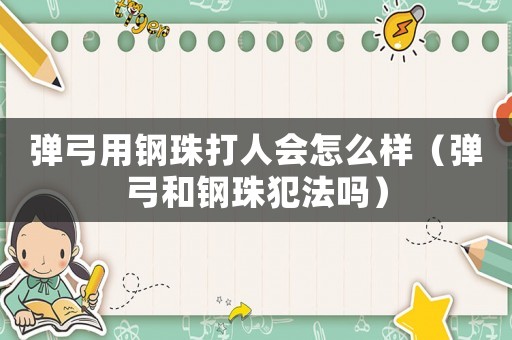 彈弓用鋼珠打人會怎么樣（彈弓和鋼珠犯法嗎）