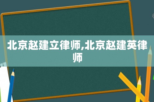 北京趙建立律師,北京趙建英律師