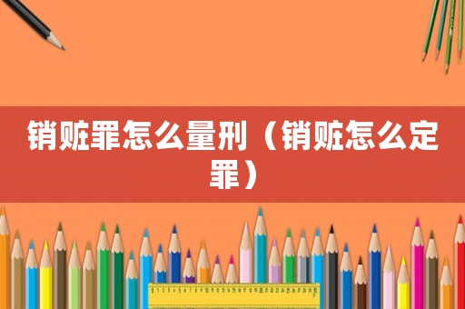 銷贓罪怎么量刑（銷贓怎么定罪）