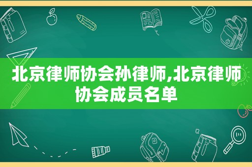 北京律師協會孫律師,北京律師協會成員名單