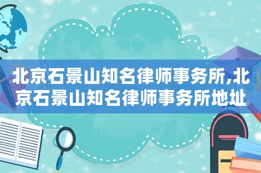 北京石景山知名律師事務(wù)所,北京石景山知名律師事務(wù)所地址