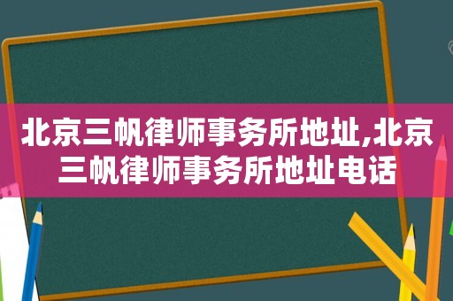 北京三帆律師事務(wù)所地址,北京三帆律師事務(wù)所地址電話
