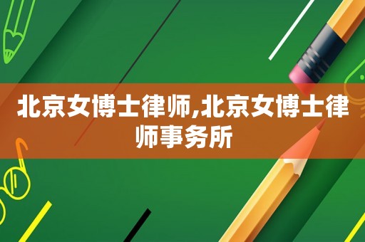 北京女博士律師,北京女博士律師事務所