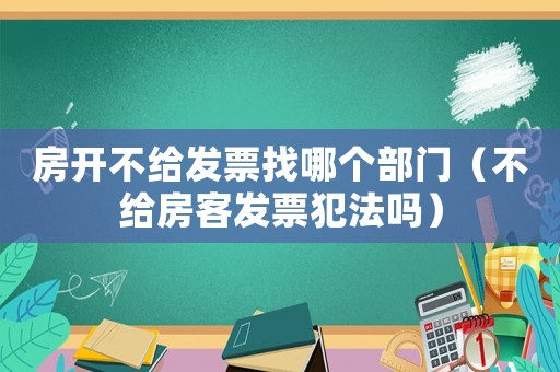 房開不給發票找哪個部門（不給房客發票犯法嗎）