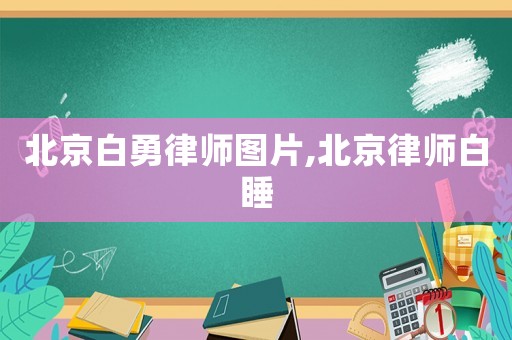 北京白勇律師圖片,北京律師白睡