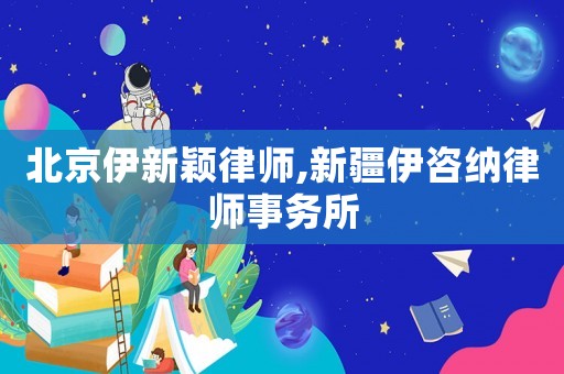 北京伊新穎律師,新疆伊咨納律師事務所
