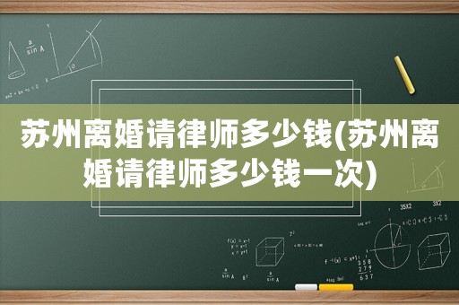 蘇州離婚請律師多少錢(蘇州離婚請律師多少錢一次)
