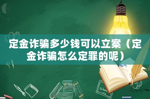 定金詐騙多少錢可以立案（定金詐騙怎么定罪的呢）