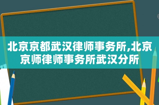 北京京都武漢律師事務所,北京京師律師事務所武漢分所