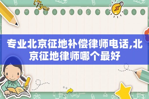專業北京征地補償律師電話,北京征地律師哪個最好