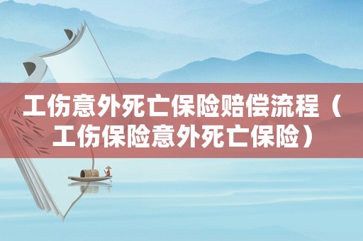 工傷意外死亡保險賠償流程（工傷保險意外死亡保險）
