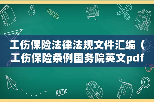 工傷保險法律法規文件匯編（工傷保險條例國務院英文pdf）