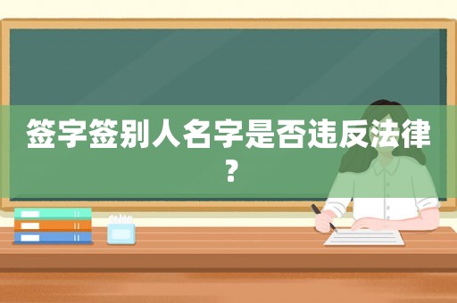 簽字簽別人名字是否違反法律？
